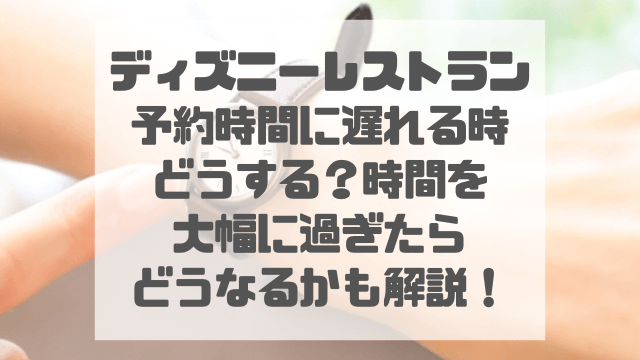 ディズニーレストランの予約時間に遅れる時どうする？時間を大幅に過ぎたらどうなるかも解説！