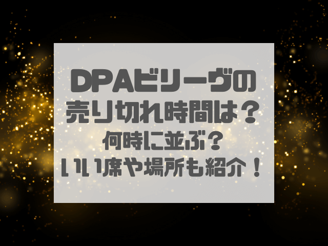 DPAビリーヴの売り切れ時間は？何時に並ぶ？いい席や場所も紹介！