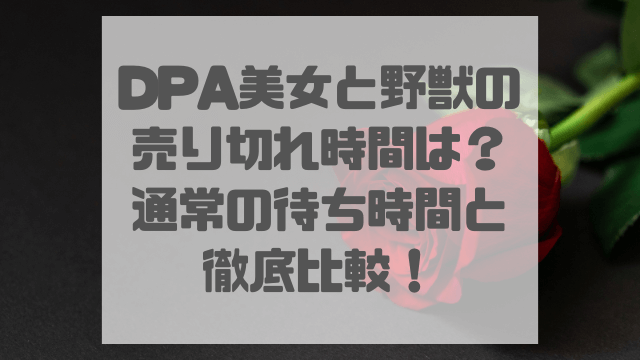 DPA美女と野獣の売り切れ時間は？通常の待ち時間と徹底比較！