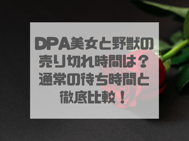 DPA美女と野獣の売り切れ時間は？通常の待ち時間と徹底比較！