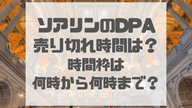 ソアリンのDPA 売り切れ時間は？時間枠は何時から何時まで？