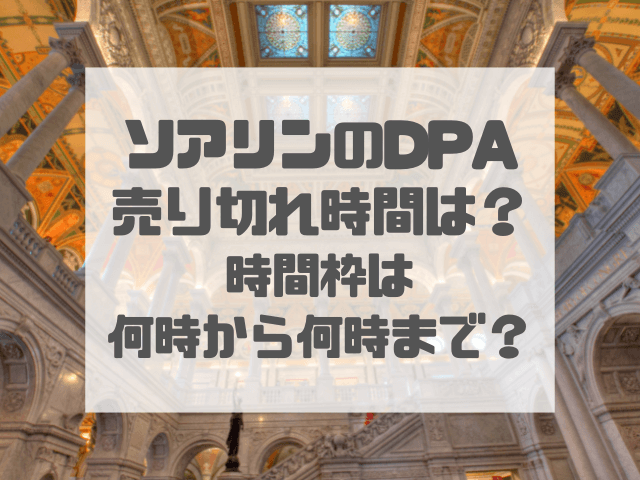 ソアリンのDPA 売り切れ時間は？時間枠は何時から何時まで？