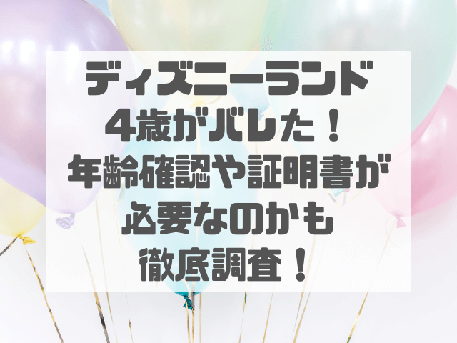 ディズニーランド4歳がばれた！年齢確認や証明書が必要なのかも徹底調査！