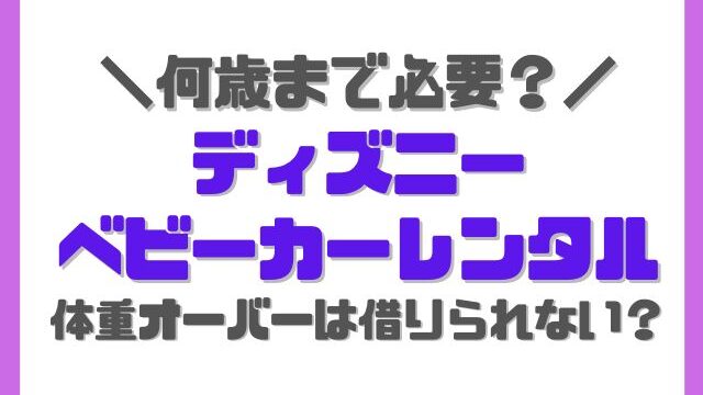 ディズニーベビーカー体重オーバーは借りられない？何歳までレンタルできるかも紹介！