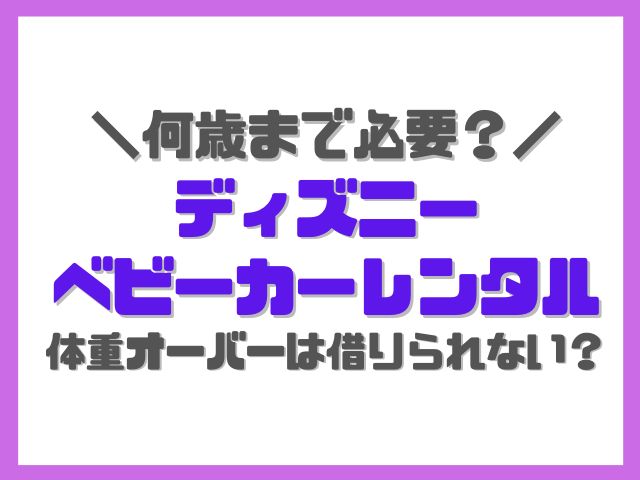 ディズニーベビーカー体重オーバーは借りられない？何歳までレンタルできるかも紹介！