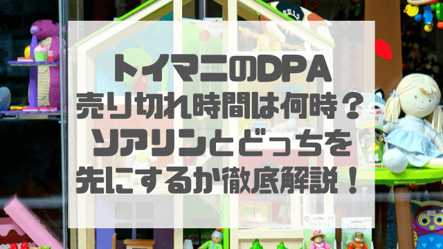 トイマニのDPA売り切れ時間は何時？ソアリンとどっちを先にするか徹底解説！