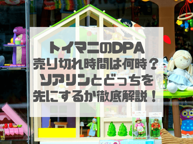 トイマニのDPA売り切れ時間は何時？ソアリンとどっちを先にするか徹底解説！