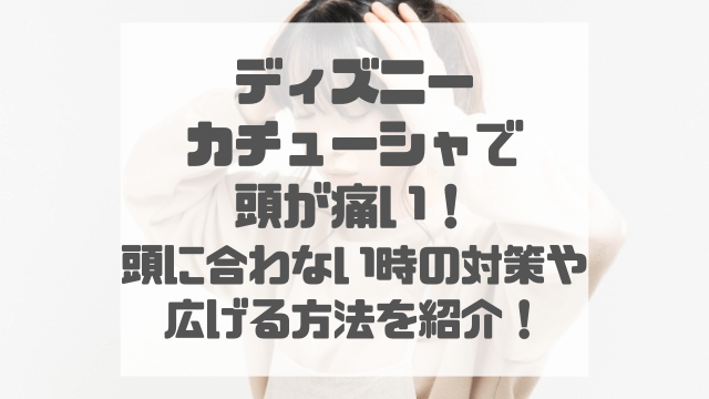 ディズニーカチューシャで頭が痛い！頭に合わない時の対策や広げる方法を紹介！