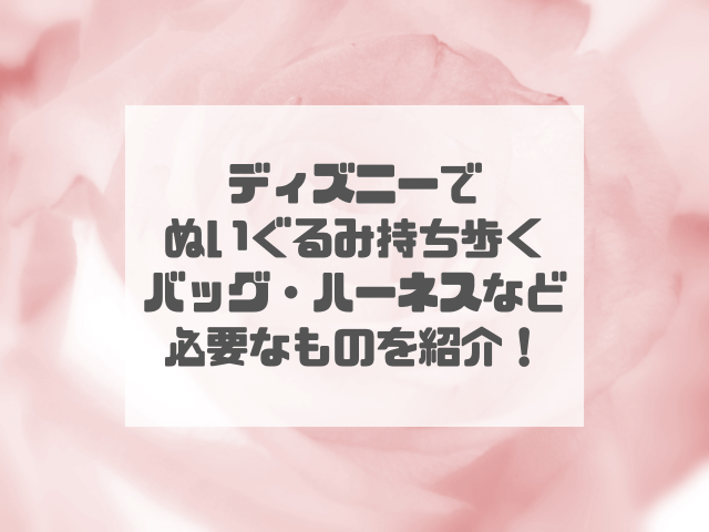 ディズニーでぬいぐるみを持ち歩きたい！バッグやハーネスなどのグッズも紹介！