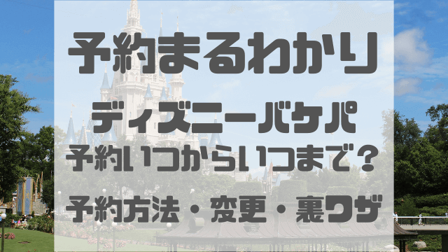 ディズニーバケパ予約いつからいつまで？予約方法や予約変更も紹介！