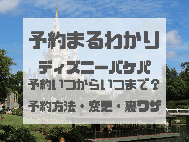 ディズニーバケパ予約いつからいつまで？予約方法や予約変更も紹介！