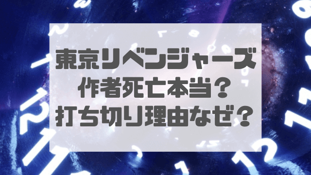 東京卍リベンジャーズ作者死亡は本当？打ち切り理由はなぜか調査！