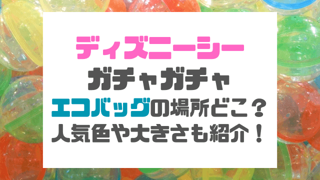 ディズニーシーガチャガチャエコバッグの場所どこ？人気の色や大きさも紹介！