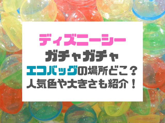 ディズニーシーガチャガチャエコバッグの場所どこ？人気の色や大きさも紹介！