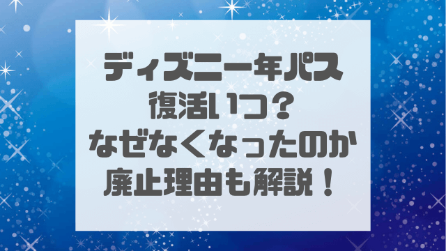 ディズニー年パス復活いつ？なぜなくなったのか廃止理由も解説！