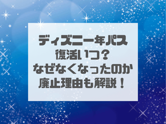 ディズニー年パス復活いつ？なぜなくなったのか廃止理由も解説！