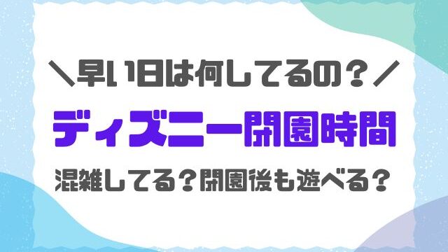 ディズニー閉園時間早い日なぜ？混雑状況や閉園後も2パーク目に入れるチケットを紹介！