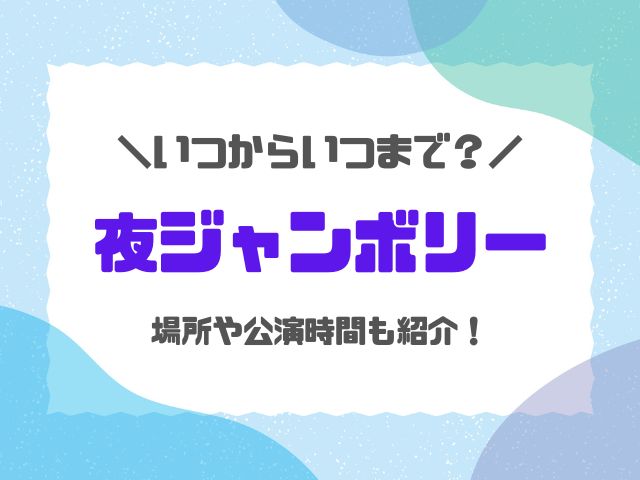 ジャンボリミッキー2023夜公演いつからいつまで？場所や公演時間は何時かも紹介！