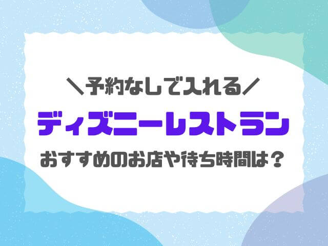 ディズニーレストラン予約なしで入れる店は？待ち時間やおすすめの店も紹介！