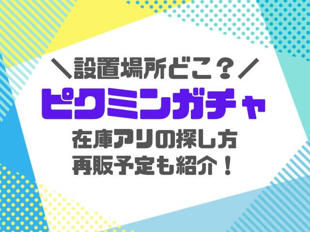 ピクミンガチャガチャ2023設置場所どこにある？再販いつで在庫アリ店舗どこかをご紹介！