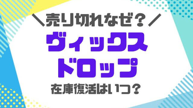 ヴィックスドロップ売り切れなぜ？ない理由や在庫復活いつかも徹底調査！