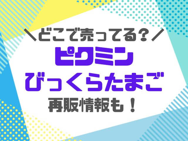 ピクミンの入浴剤びっくらたまごどこで売ってる？15個入りboxの取り扱い店舗も紹介！