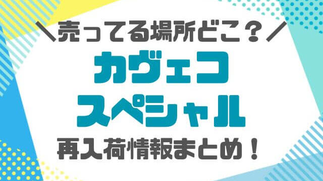 カヴェコスペシャル売ってる場所どこ？再入荷の情報まとめ！