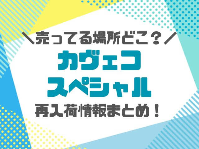 カヴェコスペシャル売ってる場所どこ？再入荷の情報まとめ！