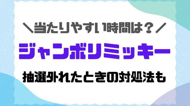 ジャンボリミッキー当たりやすい時間は？狙い目や抽選外れたときの対処法も紹介！