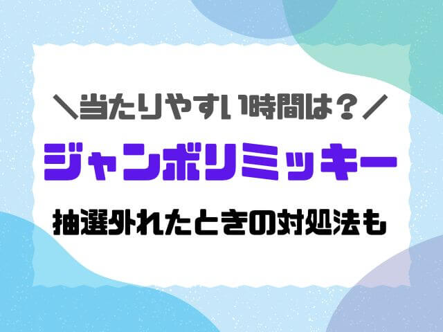 ジャンボリミッキー当たりやすい時間は？狙い目や抽選外れたときの対処法も紹介！