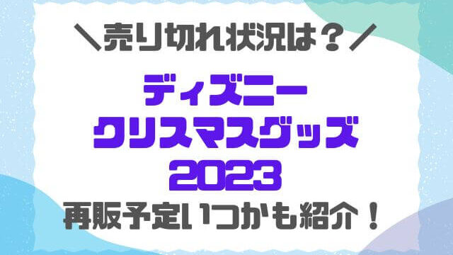 ディズニークリスマスグッズ2023売り切れ情報！再販予定いつかも調査！