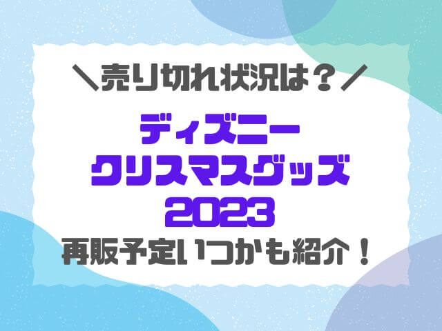 ディズニークリスマスグッズ2023売り切れ情報！再販予定いつかも調査！