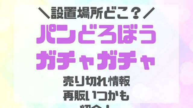 パンどろぼうガチャガチャ設置場所どこ？売り切れや再販いつかも調査！