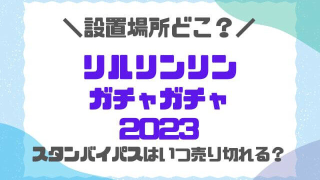 リルリンリンガチャガチャ2023設置場所どこ？スタンバイパス必要かも調査！