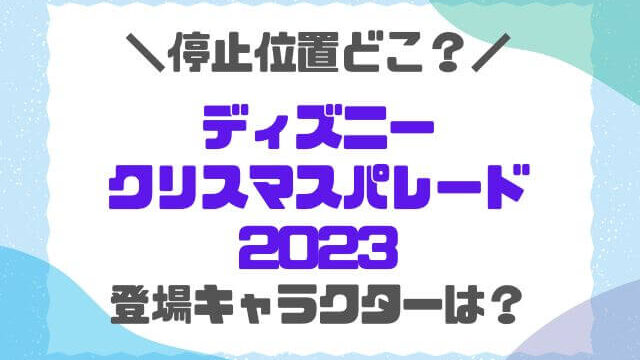 ディズニークリスト停止位置2023の場所どこ？登場キャラクターも徹底調査！