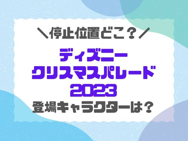 ディズニークリスト停止位置2023の場所どこ？登場キャラクターも徹底調査！