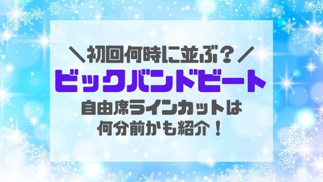 ビッグバンドビート自由席並ぶ時間何時？ラインカット何分前か初回公演時間も紹介！