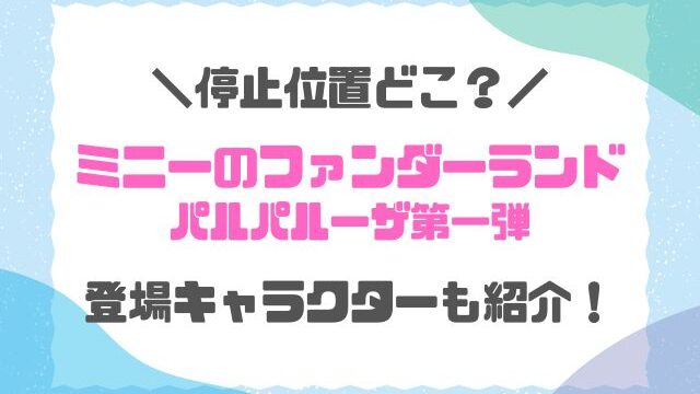 ミニー＠ファンダーランドフロート停止位置どこ？登場キャラクターも紹介！