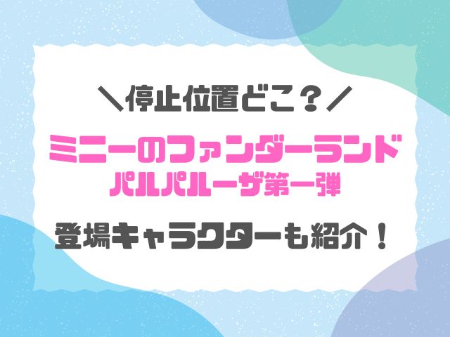 ミニー＠ファンダーランドフロート停止位置どこ？登場キャラクターも紹介！