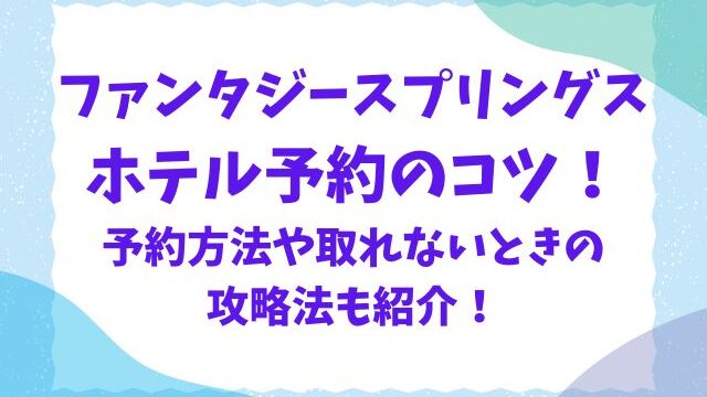 ファンタジースプリングスホテル予約のコツ！予約方法や取れないときの攻略法も紹介！