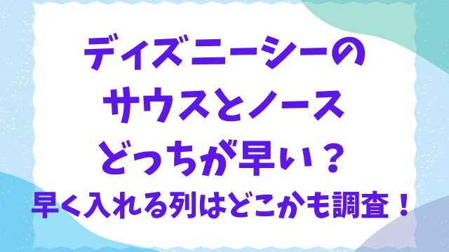 ディズニーシーのサウスとノースどっちが早い？早く入れる列はどこかも調査！