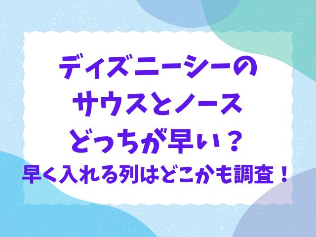 ディズニーシーのサウスとノースどっちが早い？早く入れる列はどこかも調査！