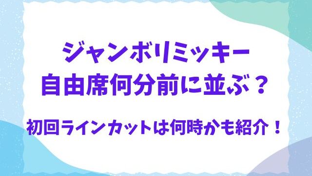 ジャンボリミッキー自由席何分前に並ぶ？初回ラインカットは何時かも紹介！