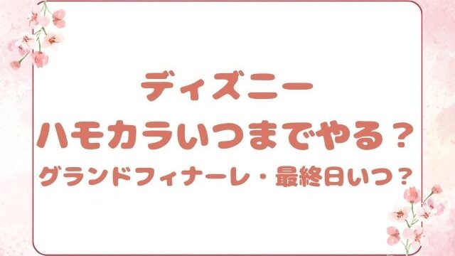 ディズニーハモカラいつまでやる？グランドフィナーレや最終日はいつかも紹介！