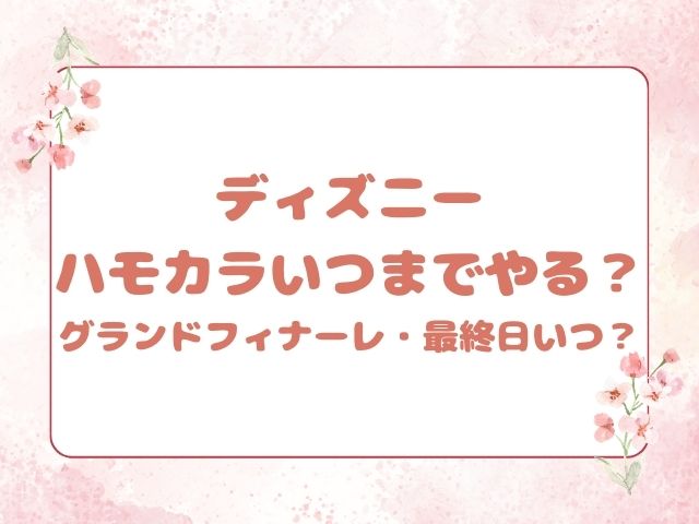 ディズニーハモカラいつまでやる？グランドフィナーレや最終日はいつかも紹介！