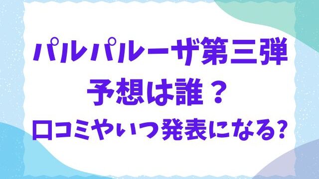 パルパルーザ第三弾予想は誰？口コミやいつ発表になるかも徹底調査！