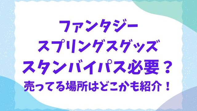 ファンタジースプリングスのグッズはスタンバイパス必要？売ってる場所はどこかも紹介！