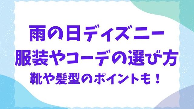 雨の日ディズニーの服装やコーデは？靴や髪型まで紹介！