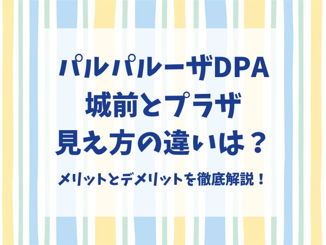 パルパルーザDPA城前とプラザ見え方の違いは？メリットとデメリットを徹底解説！