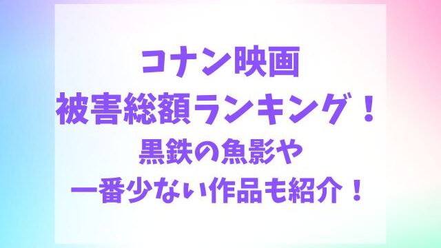 コナン映画被害総額ランキング！黒鉄の魚影や一番少ない金額も紹介！